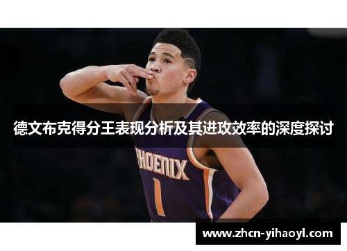 德文布克得分王表现分析及其进攻效率的深度探讨