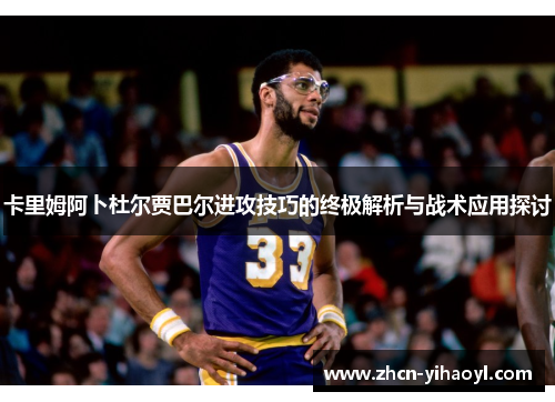 卡里姆阿卜杜尔贾巴尔进攻技巧的终极解析与战术应用探讨