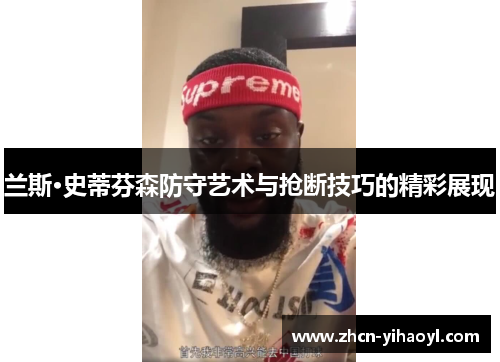 兰斯·史蒂芬森防守艺术与抢断技巧的精彩展现