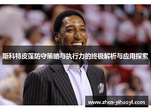 斯科特皮蓬防守策略与执行力的终极解析与应用探索