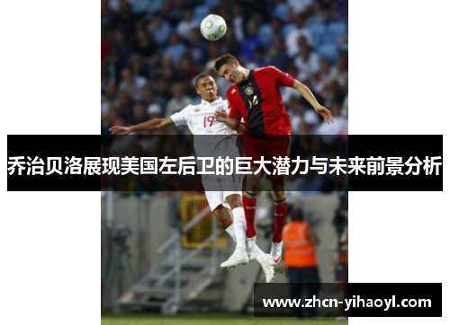 乔治贝洛展现美国左后卫的巨大潜力与未来前景分析