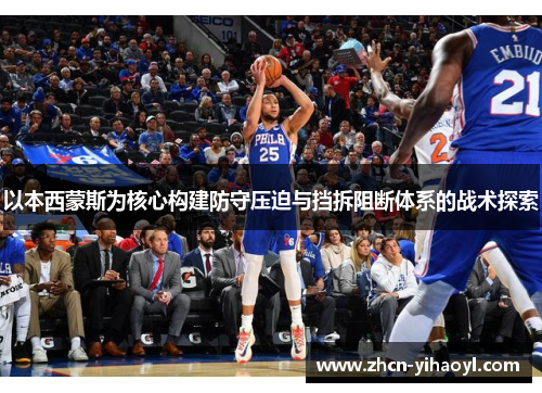 以本西蒙斯为核心构建防守压迫与挡拆阻断体系的战术探索