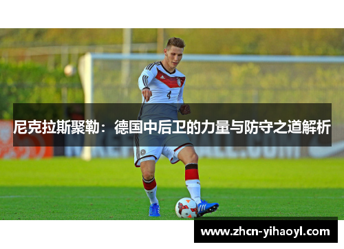 尼克拉斯聚勒：德国中后卫的力量与防守之道解析