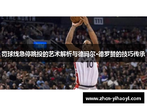 罚球线急停跳投的艺术解析与德玛尔·德罗赞的技巧传承