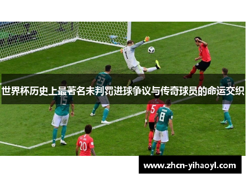 世界杯历史上最著名未判罚进球争议与传奇球员的命运交织
