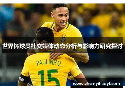 世界杯球员社交媒体动态分析与影响力研究探讨