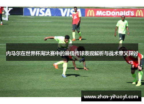 内马尔在世界杯淘汰赛中的最佳传球表现解析与战术意义探讨