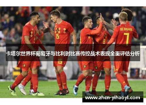 卡塔尔世界杯葡萄牙与比利时比赛传控战术表现全面评估分析