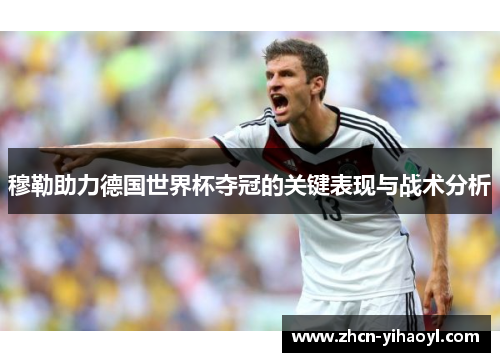 穆勒助力德国世界杯夺冠的关键表现与战术分析
