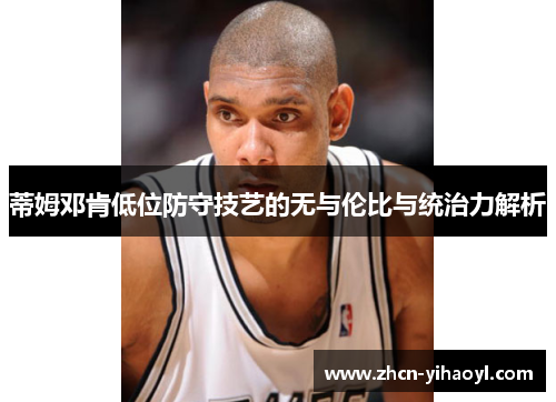 蒂姆邓肯低位防守技艺的无与伦比与统治力解析