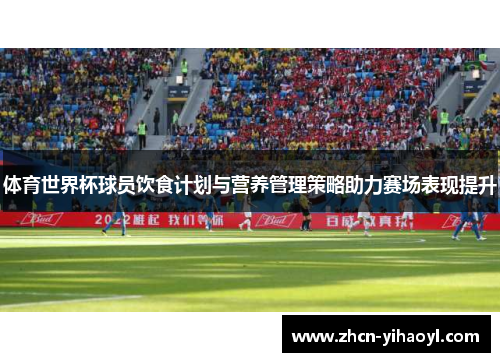 体育世界杯球员饮食计划与营养管理策略助力赛场表现提升