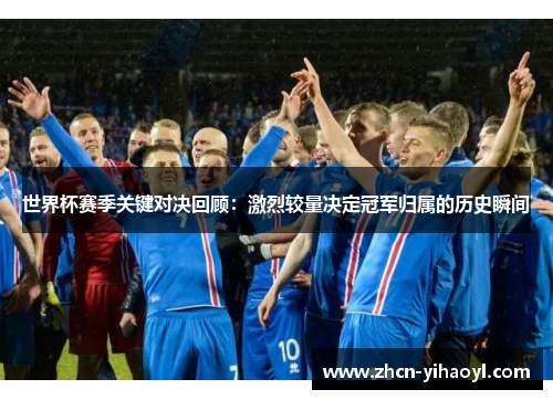世界杯赛季关键对决回顾：激烈较量决定冠军归属的历史瞬间