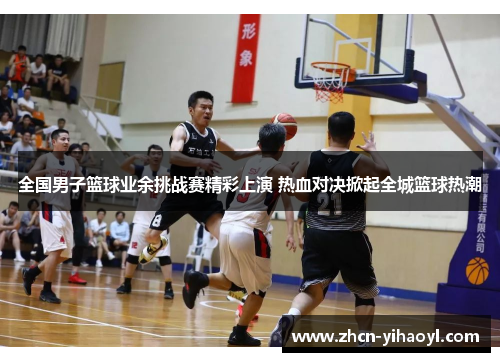全国男子篮球业余挑战赛精彩上演 热血对决掀起全城篮球热潮
