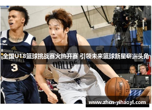 全国U18篮球挑战赛火热开赛 引领未来篮球新星崭露头角