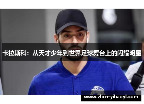 卡拉斯科：从天才少年到世界足球舞台上的闪耀明星