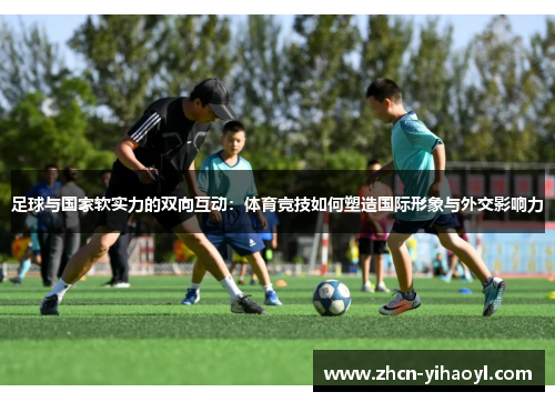 足球与国家软实力的双向互动：体育竞技如何塑造国际形象与外交影响力