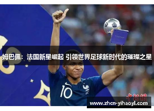 姆巴佩：法国新星崛起 引领世界足球新时代的璀璨之星