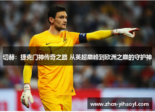切赫：捷克门神传奇之路 从英超巅峰到欧洲之巅的守护神