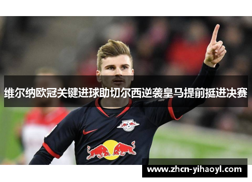 维尔纳欧冠关键进球助切尔西逆袭皇马提前挺进决赛