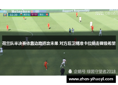 荷兰队半决赛依靠边路进攻未果 对方后卫精准卡位阻击晋级希望