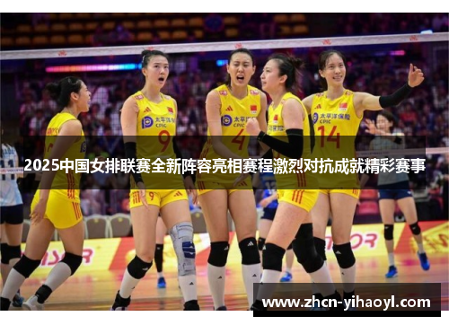 2025中国女排联赛全新阵容亮相赛程激烈对抗成就精彩赛事