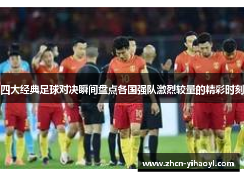 四大经典足球对决瞬间盘点各国强队激烈较量的精彩时刻