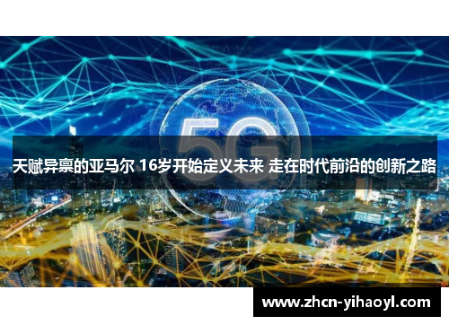 天赋异禀的亚马尔 16岁开始定义未来 走在时代前沿的创新之路
