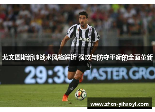 尤文图斯新帅战术风格解析 强攻与防守平衡的全面革新