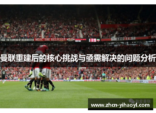 曼联重建后的核心挑战与亟需解决的问题分析