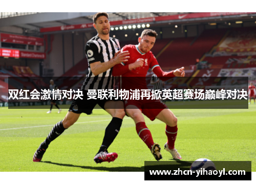 双红会激情对决 曼联利物浦再掀英超赛场巅峰对决