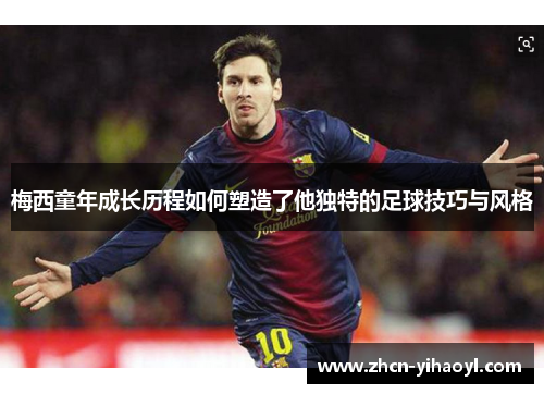 梅西童年成长历程如何塑造了他独特的足球技巧与风格