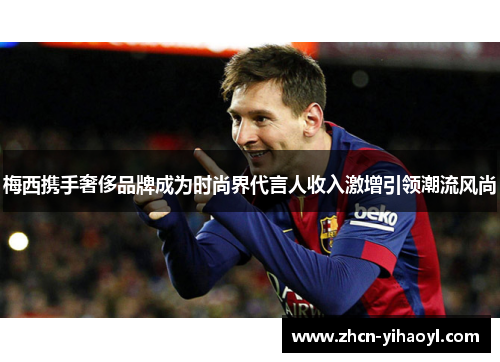 梅西携手奢侈品牌成为时尚界代言人收入激增引领潮流风尚