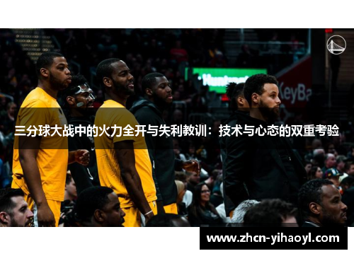 三分球大战中的火力全开与失利教训：技术与心态的双重考验