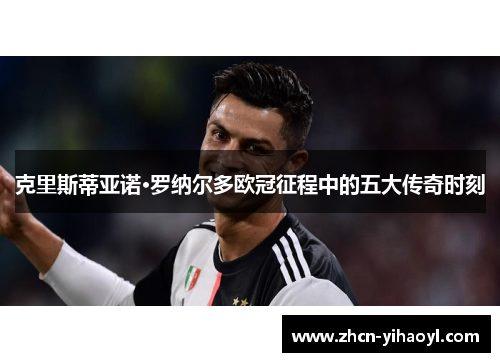 克里斯蒂亚诺·罗纳尔多欧冠征程中的五大传奇时刻