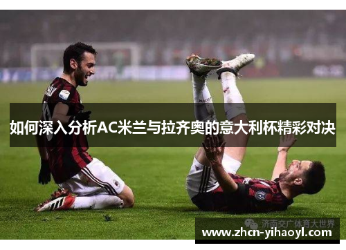 如何深入分析AC米兰与拉齐奥的意大利杯精彩对决