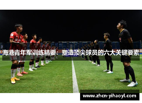 海港青年军训练精要：塑造顶尖球员的六大关键要素