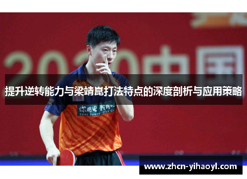 提升逆转能力与梁靖崑打法特点的深度剖析与应用策略