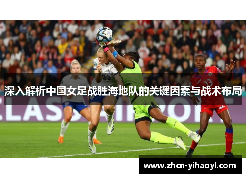 深入解析中国女足战胜海地队的关键因素与战术布局