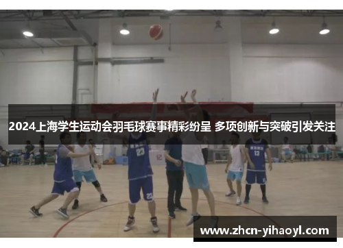 2024上海学生运动会羽毛球赛事精彩纷呈 多项创新与突破引发关注