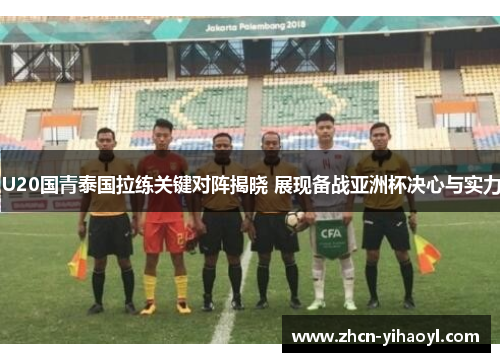 U20国青泰国拉练关键对阵揭晓 展现备战亚洲杯决心与实力