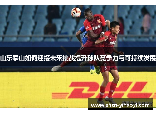 山东泰山如何迎接未来挑战提升球队竞争力与可持续发展