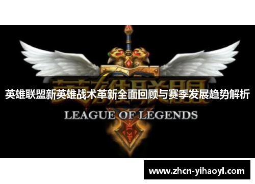 英雄联盟新英雄战术革新全面回顾与赛季发展趋势解析