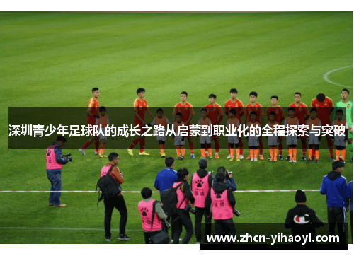 深圳青少年足球队的成长之路从启蒙到职业化的全程探索与突破