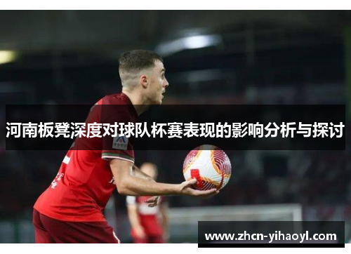 河南板凳深度对球队杯赛表现的影响分析与探讨