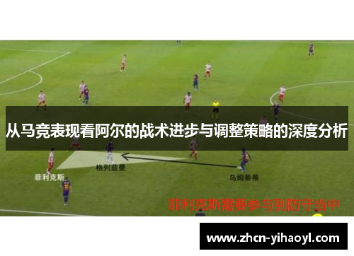 从马竞表现看阿尔的战术进步与调整策略的深度分析
