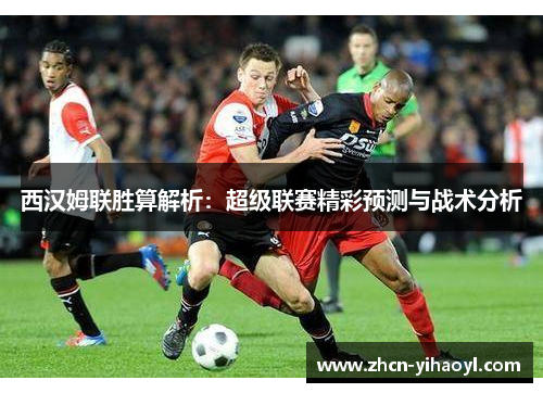西汉姆联胜算解析：超级联赛精彩预测与战术分析